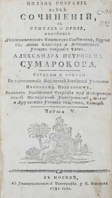 Сумароков А.П. Полное собрание всех сочинений. В стихах и прозе, покойнаго действительнаго статскаго советника, ордена св. Анны кавалера и Лейпцигскаго ученаго собрания члена, Александра Петровича Сумарокова. Собраны и изданы в удовольствие любителей российской учености Николаем Новиковым... [В 10 ч.]. Ч. 1—10. М.: Университетская тип. у Н. Новикова, 1781—1787.